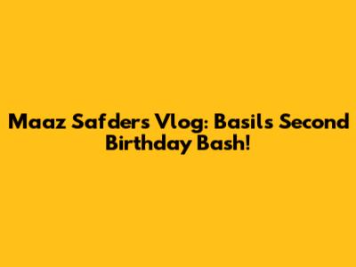 Maaz Safder's Vlog: Basil's Second Birthday Bash!