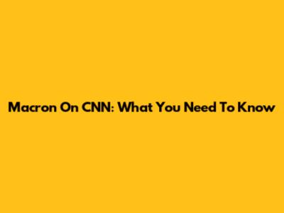 Macron On CNN: What You Need To Know