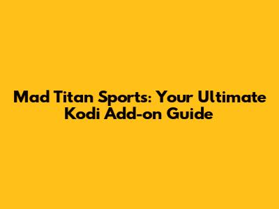 Mad Titan Sports: Your Ultimate Kodi Add-on Guide