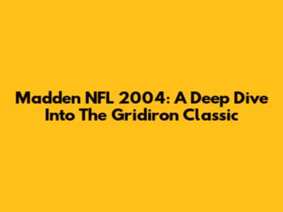 Madden NFL 2004: A Deep Dive Into The Gridiron Classic