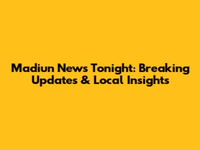 Madiun News Tonight: Breaking Updates & Local Insights