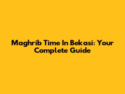 Maghrib Time In Bekasi: Your Complete Guide