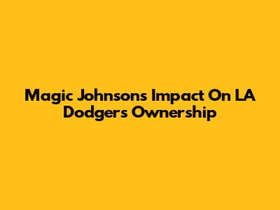Magic Johnson's Impact On LA Dodgers Ownership