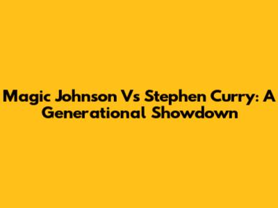 Magic Johnson Vs Stephen Curry: A Generational Showdown