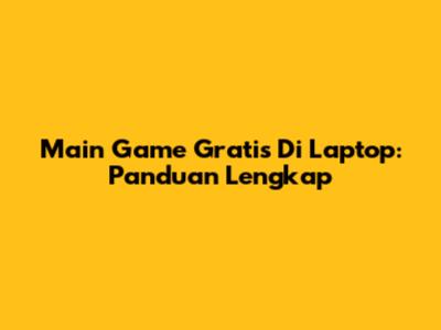 Main Game Gratis Di Laptop: Panduan Lengkap