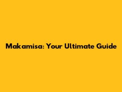 Makamisa: Your Ultimate Guide