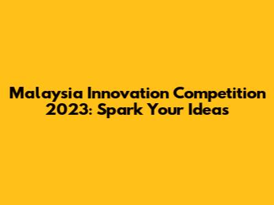 Malaysia Innovation Competition 2023: Spark Your Ideas