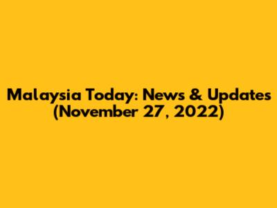 Malaysia Today: News & Updates (November 27, 2022)