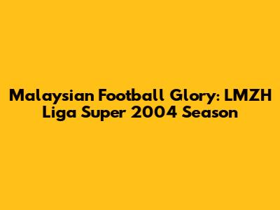 Malaysian Football Glory: LMZH Liga Super 2004 Season