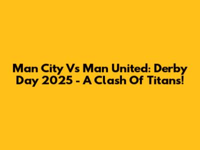 Man City Vs Man United: Derby Day 2025 - A Clash Of Titans!