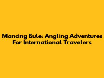 Mancing Bule: Angling Adventures For International Travelers