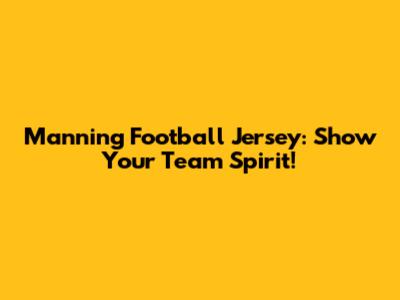 Manning Football Jersey: Show Your Team Spirit!