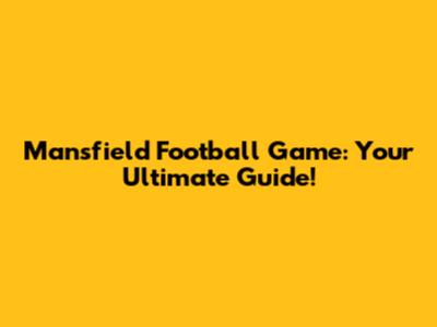 Mansfield Football Game: Your Ultimate Guide!