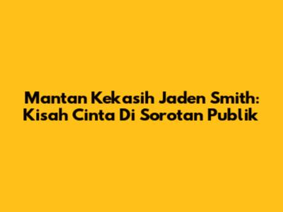 Mantan Kekasih Jaden Smith: Kisah Cinta Di Sorotan Publik