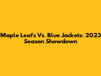 Maple Leafs Vs. Blue Jackets: 2023 Season Showdown