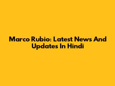 Marco Rubio: Latest News And Updates In Hindi