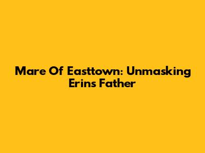 Mare Of Easttown: Unmasking Erin's Father