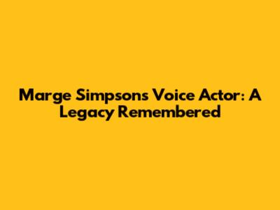 Marge Simpson's Voice Actor: A Legacy Remembered