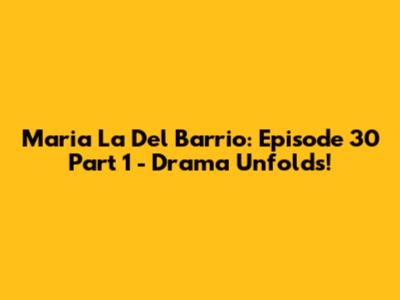 Maria La Del Barrio: Episode 30 Part 1 - Drama Unfolds!