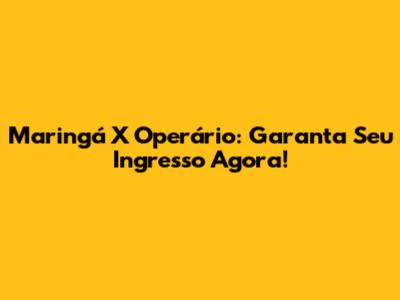 Maringá X Operário: Garanta Seu Ingresso Agora!