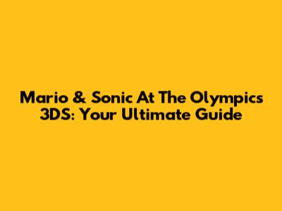 Mario & Sonic At The Olympics 3DS: Your Ultimate Guide