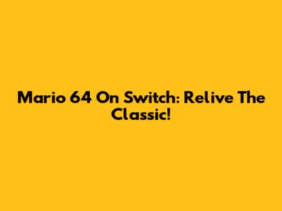 Mario 64 On Switch: Relive The Classic!