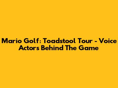 Mario Golf: Toadstool Tour - Voice Actors Behind The Game