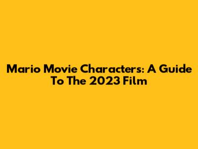 Mario Movie Characters: A Guide To The 2023 Film