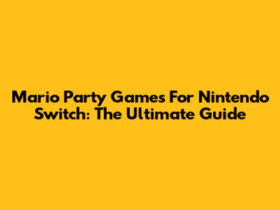 Mario Party Games For Nintendo Switch: The Ultimate Guide
