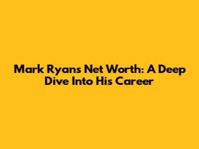 Mark Ryan's Net Worth: A Deep Dive Into His Career