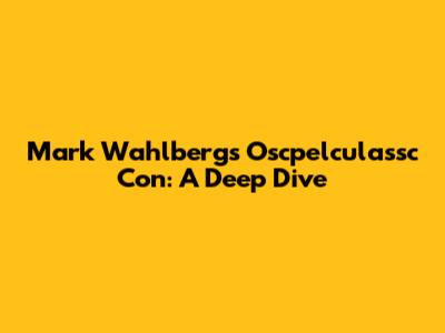 Mark Wahlberg's Oscpelculassc Con: A Deep Dive