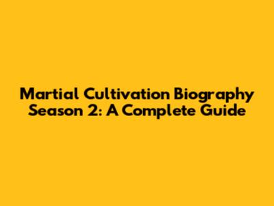 Martial Cultivation Biography Season 2: A Complete Guide