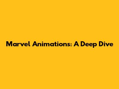 Marvel Animations: A Deep Dive