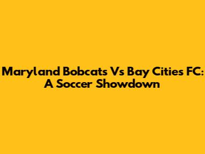 Maryland Bobcats Vs Bay Cities FC: A Soccer Showdown