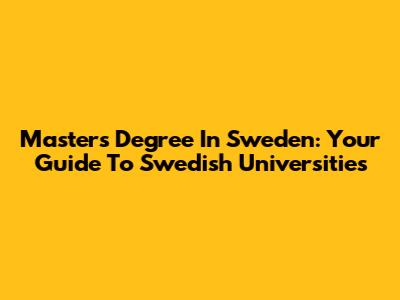 Master's Degree In Sweden: Your Guide To Swedish Universities