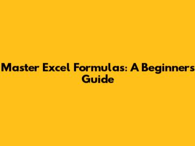 Master Excel Formulas: A Beginner's Guide