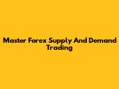 Master Forex Supply And Demand Trading