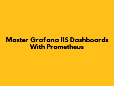 Master Grafana IIS Dashboards With Prometheus