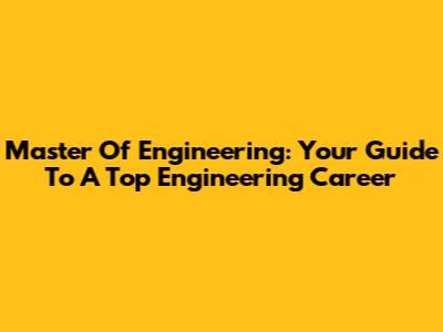 Master Of Engineering: Your Guide To A Top Engineering Career