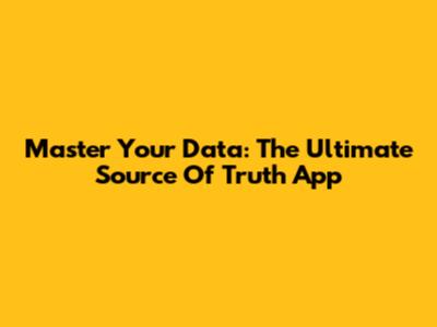 Master Your Data: The Ultimate Source Of Truth App