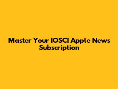 Master Your IOSCI Apple News Subscription