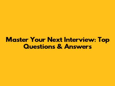 Master Your Next Interview: Top Questions & Answers