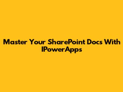 Master Your SharePoint Docs With IPowerApps