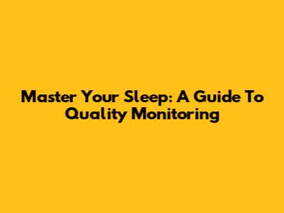 Master Your Sleep: A Guide To Quality Monitoring