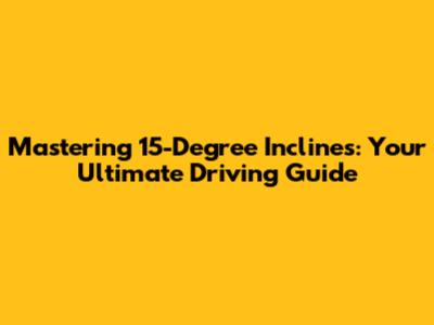 Mastering 15-Degree Inclines: Your Ultimate Driving Guide