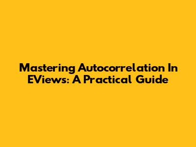 Mastering Autocorrelation In EViews: A Practical Guide