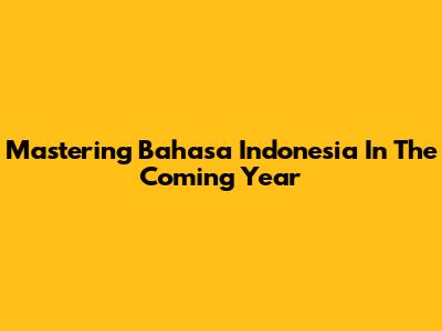 Mastering Bahasa Indonesia In The Coming Year