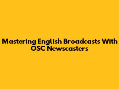Mastering English Broadcasts With OSC Newscasters