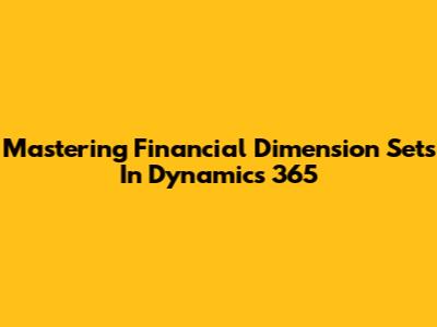 Mastering Financial Dimension Sets In Dynamics 365