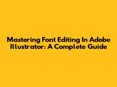 Mastering Font Editing In Adobe Illustrator: A Complete Guide
